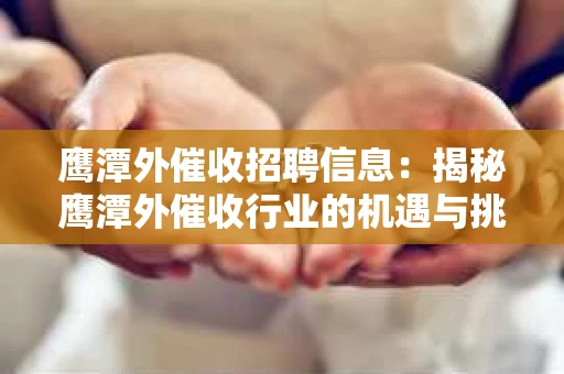 鹰潭外催收招聘信息：揭秘鹰潭外催收行业的机遇与挑战