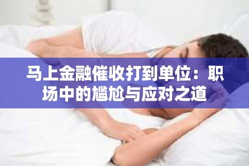 马上金融催收打到单位：职场中的尴尬与应对之道