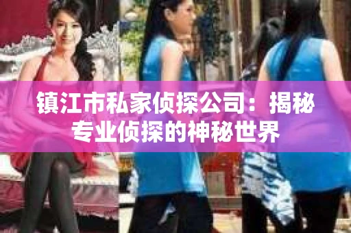 镇江市私家侦探公司：揭秘专业侦探的神秘世界