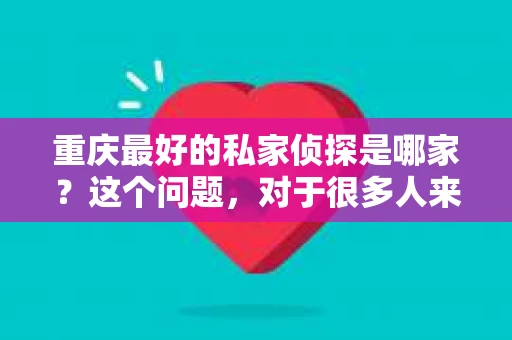 重庆最好的私家侦探是哪家？这个问题，对于很多人来说，可能是一个出于无奈的选择。在这个快节奏的社会，有些人可能因为婚姻、家庭、工作等原因，需要寻求私家侦探的帮助。那么，在重庆，哪家私家侦探是众人眼中的佼佼者呢？今天，我就来和大家聊聊这个话题。