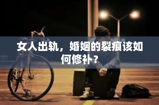 女人出轨，婚姻的裂痕该如何修补？