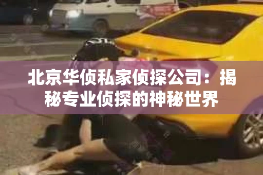 北京华侦私家侦探公司：揭秘专业侦探的神秘世界