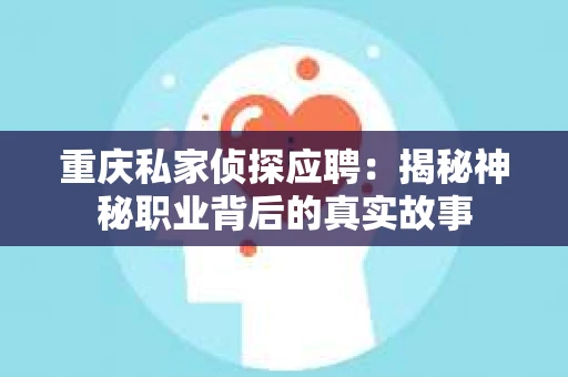 重庆私家侦探应聘：揭秘神秘职业背后的真实故事