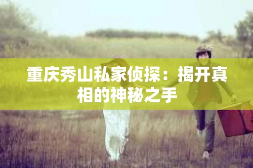 重庆秀山私家侦探：揭开真相的神秘之手