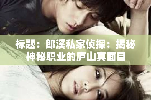 标题：郎溪私家侦探：揭秘神秘职业的庐山真面目