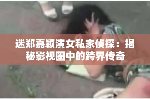 迷郑嘉颖演女私家侦探：揭秘影视圈中的跨界传奇