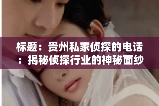 标题：贵州私家侦探的电话：揭秘侦探行业的神秘面纱