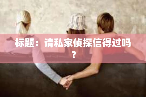 标题：请私家侦探信得过吗？