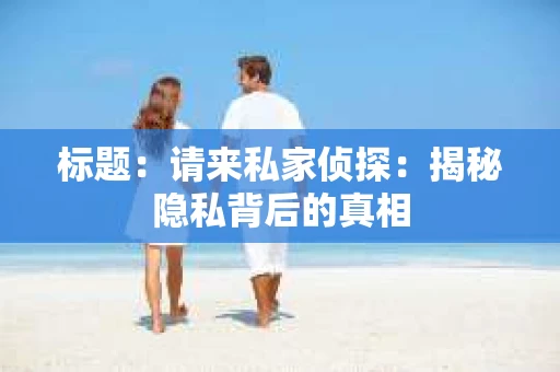 标题：请来私家侦探：揭秘隐私背后的真相