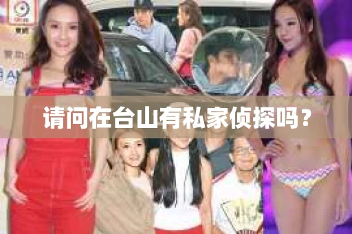 请问在台山有私家侦探吗？