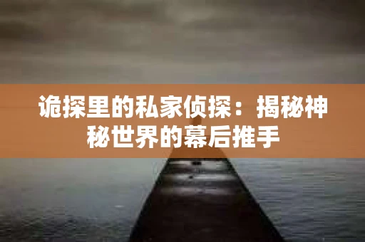诡探里的私家侦探：揭秘神秘世界的幕后推手