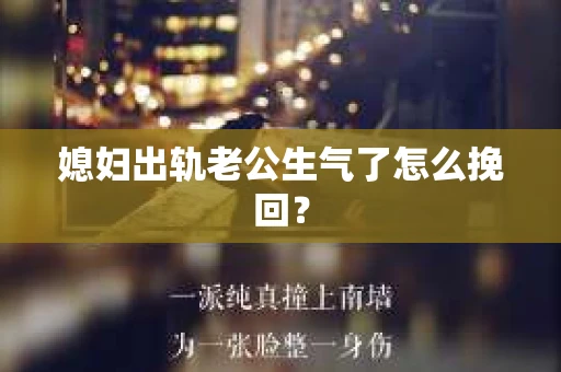 媳妇出轨老公生气了怎么挽回？