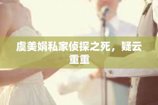 虞美娟私家侦探之死，疑云重重