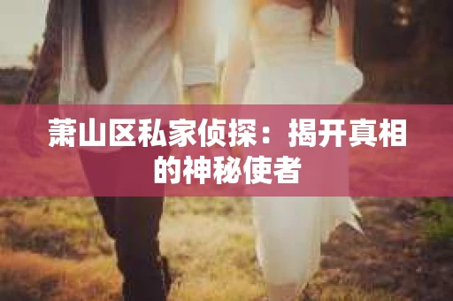 萧山区私家侦探：揭开真相的神秘使者