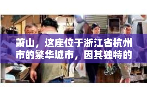 萧山，这座位于浙江省杭州市的繁华城市，因其独特的地理位置和丰富的历史文化，吸引了众多游客和创业者。然而，在现实生活中，总有一些让人头疼的问题需要解决，比如婚姻出轨、财产纠纷等。这时候，私家侦探就成为了许多人寻求帮助的对象。那么，萧山哪里有私家侦探呢？下面，我就来为大家详细介绍一下。