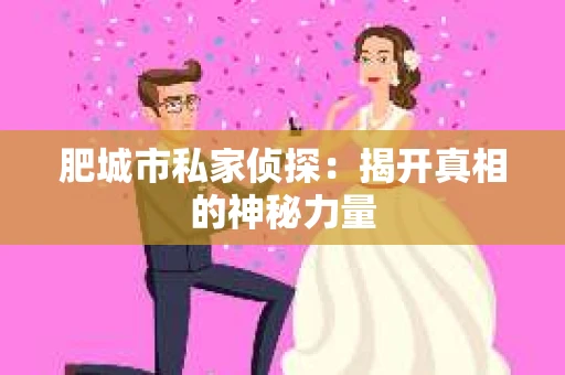 肥城市私家侦探：揭开真相的神秘力量