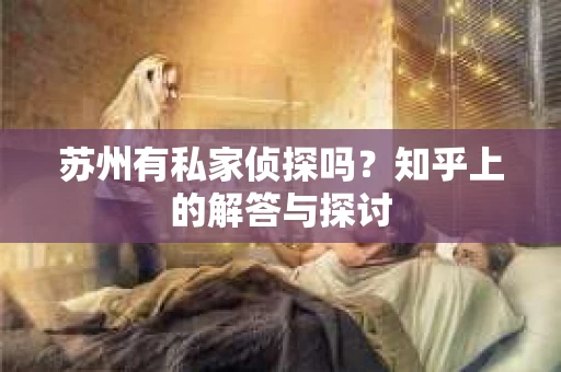 苏州有私家侦探吗？知乎上的解答与探讨