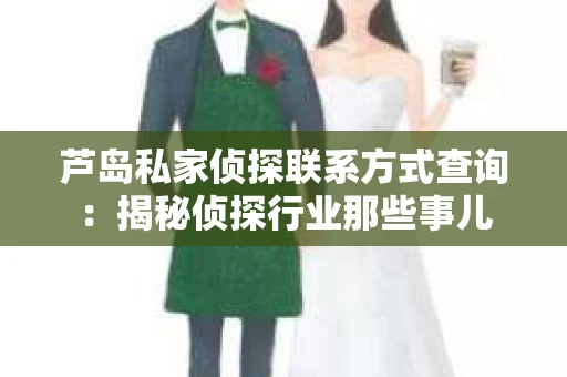 芦岛私家侦探联系方式查询：揭秘侦探行业那些事儿