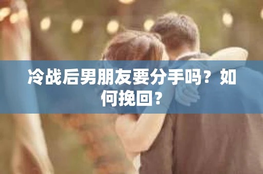 冷战后男朋友要分手吗？如何挽回？