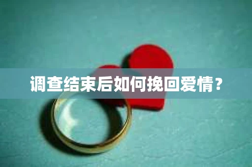 调查结束后如何挽回爱情？