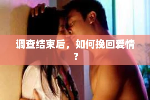 调查结束后，如何挽回爱情？