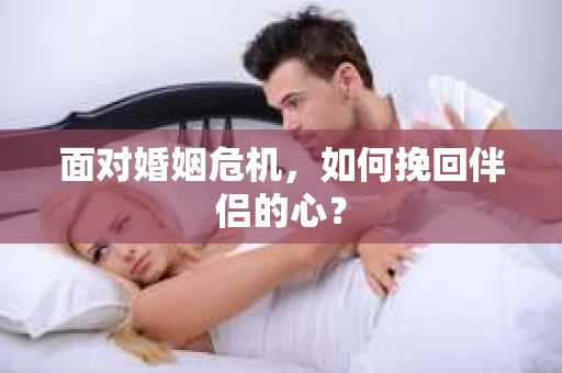 面对婚姻危机，如何挽回伴侣的心？