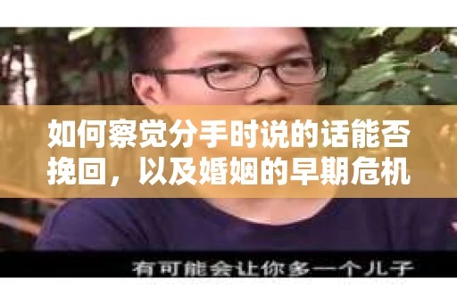 如何察觉分手时说的话能否挽回,以及婚姻的早期危机信号? 如何察觉分手时说的话能否挽回,以及婚姻的早期危机信号?