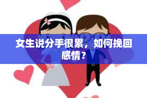 女生说分手很累,如何挽回感情? 女生说分手很累,如何挽回感情?