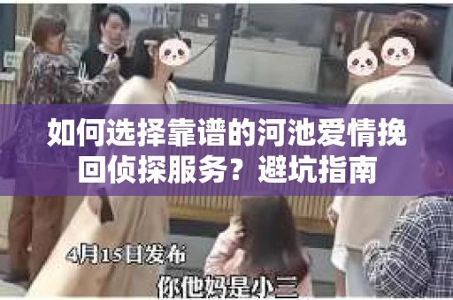 如何选择靠谱的河池爱情挽回侦探服务？避坑指南