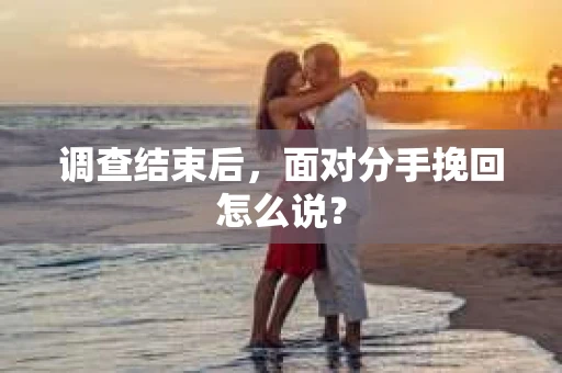 调查结束后，面对分手挽回怎么说？