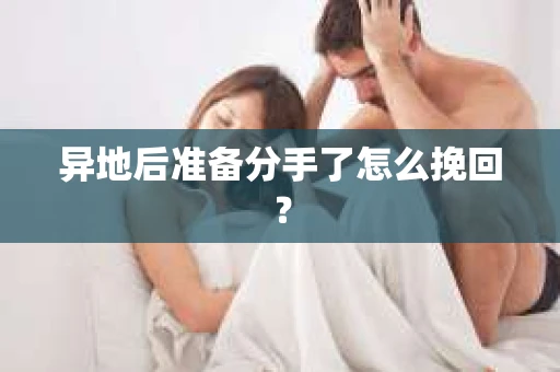 异地后准备分手了怎么挽回？
