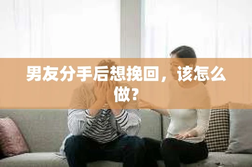 男友分手后想挽回，该怎么做？