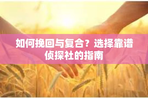 如何挽回与复合？选择靠谱侦探社的指南
