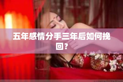 五年感情分手三年后如何挽回？