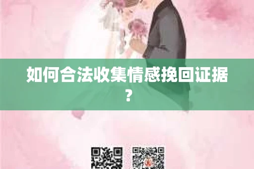 如何合法收集情感挽回证据？