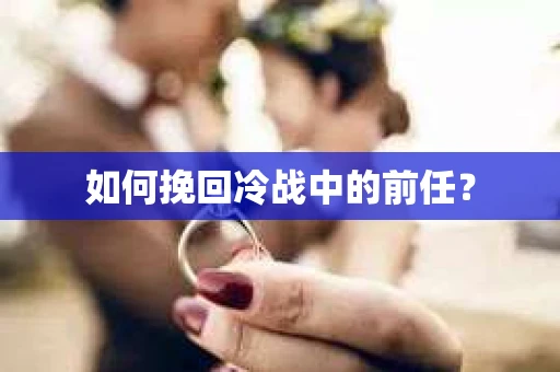 如何挽回冷战中的前任？