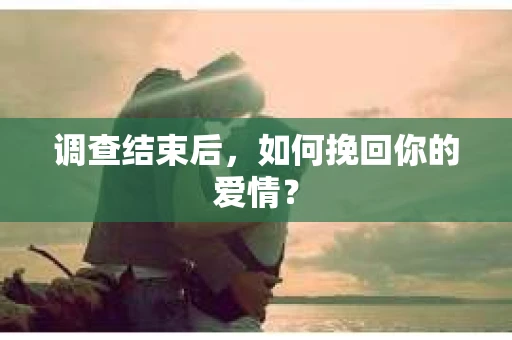 调查结束后，如何挽回你的爱情？
