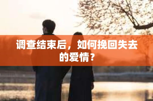 调查结束后，如何挽回失去的爱情？