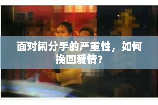 面对闹分手的严重性，如何挽回爱情？