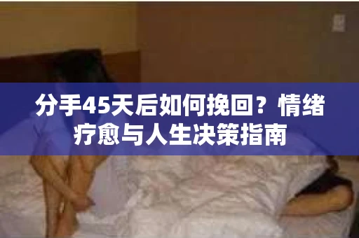 分手45天后如何挽回？情绪疗愈与人生决策指南