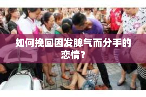 如何挽回因发脾气而分手的恋情？