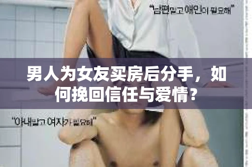 男人为女友买房后分手，如何挽回信任与爱情？