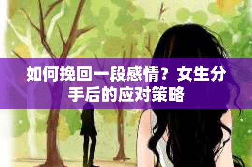 如何挽回一段感情?女生分手后的应对策略 如何挽回一段感情?女生分手后的应对策略
