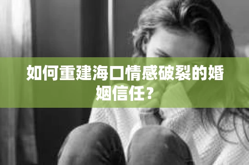 如何重建海口情感破裂的婚姻信任？