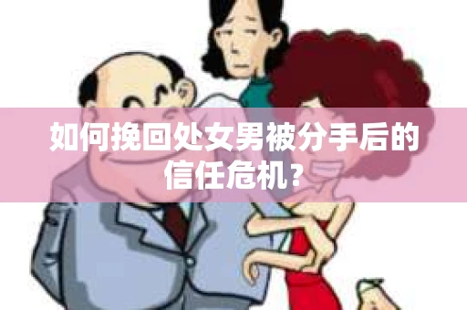如何挽回处女男被分手后的信任危机？