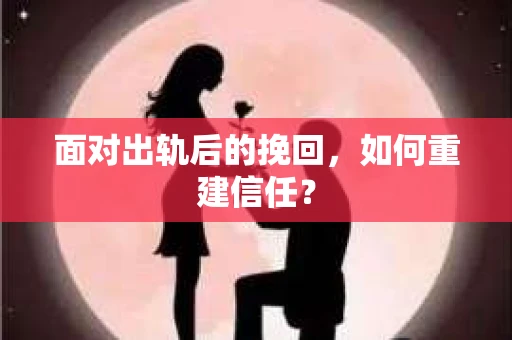 面对出轨后的挽回，如何重建信任？