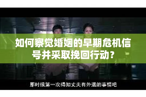 如何察觉婚姻的早期危机信号并采取挽回行动？