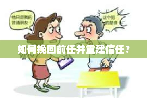 如何挽回前任并重建信任？