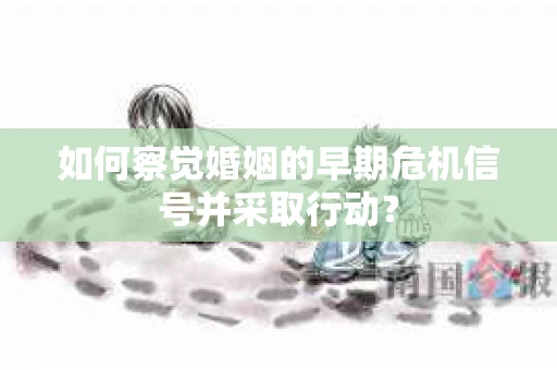 如何察觉婚姻的早期危机信号并采取行动？