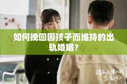 如何挽回因孩子而维持的出轨婚姻？